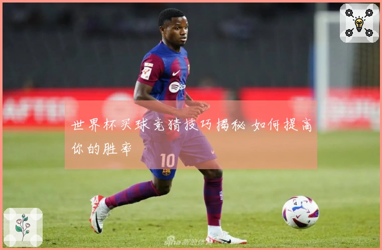 世界杯买球竞猜技巧揭秘 如何提高你的胜率