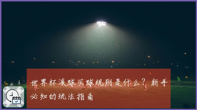 世界杯滚球买球规则是什么？新手必知的玩法指南