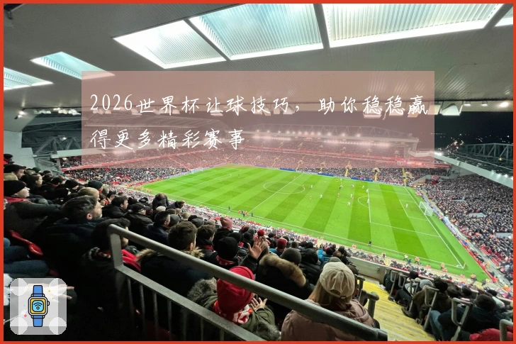 2026世界杯让球技巧，助你稳稳赢得更多精彩赛事