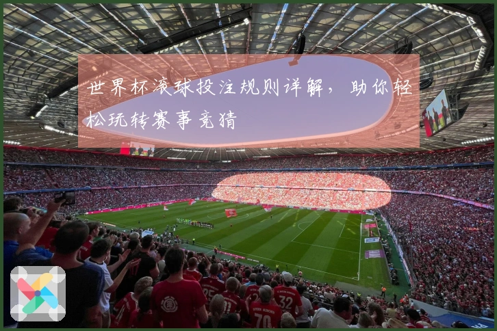 世界杯滚球投注规则详解，助你轻松玩转赛事竞猜