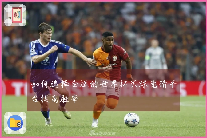 如何选择合适的世界杯买球竞猜平台提高胜率