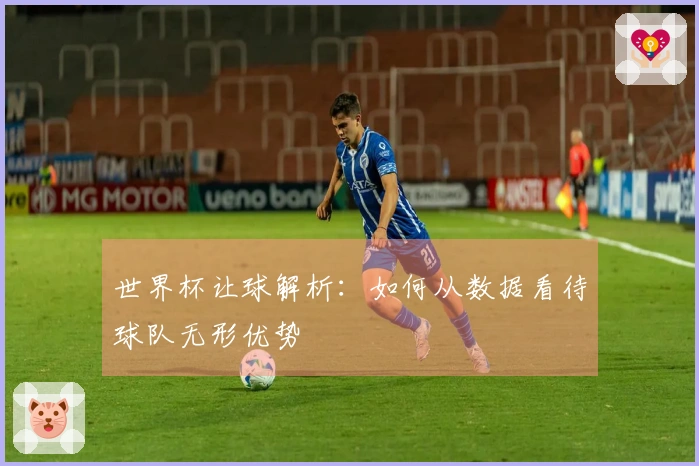 世界杯让球解析：如何从数据看待球队无形优势