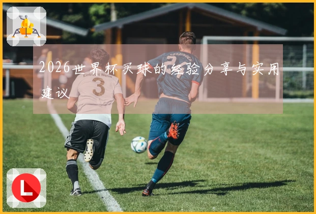 2026世界杯买球的经验分享与实用建议