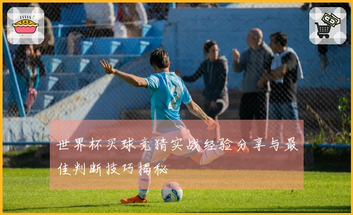 世界杯买球竞猜实战经验分享与最佳判断技巧揭秘