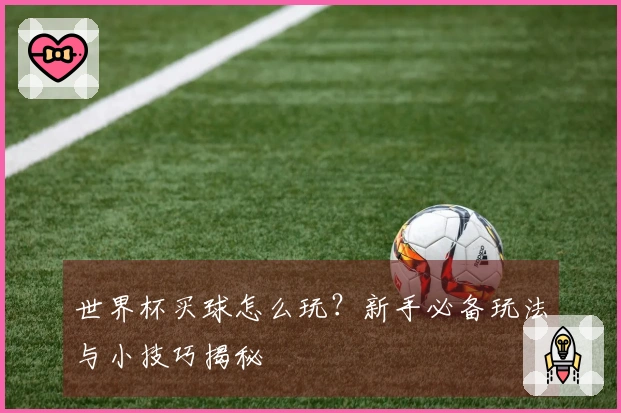 世界杯买球怎么玩？新手必备玩法与小技巧揭秘