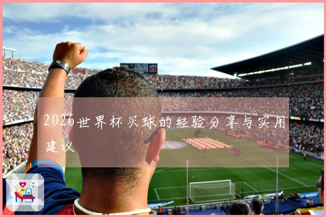 2026世界杯买球的经验分享与实用建议