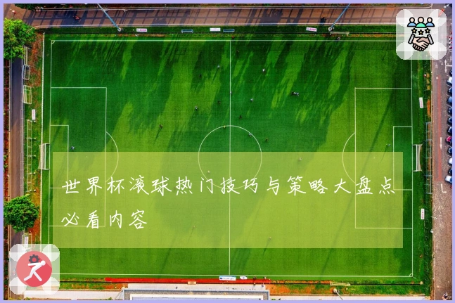 世界杯滚球热门技巧与策略大盘点必看内容