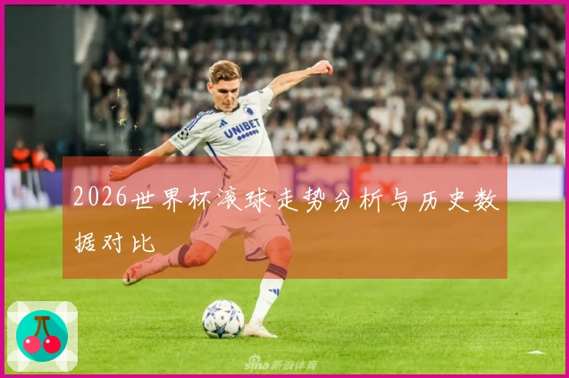 2026世界杯滚球走势分析与历史数据对比