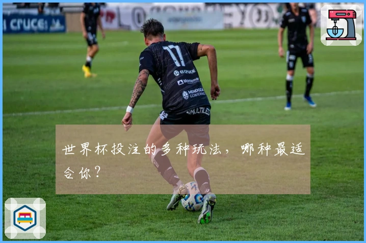 世界杯投注的多种玩法，哪种最适合你？