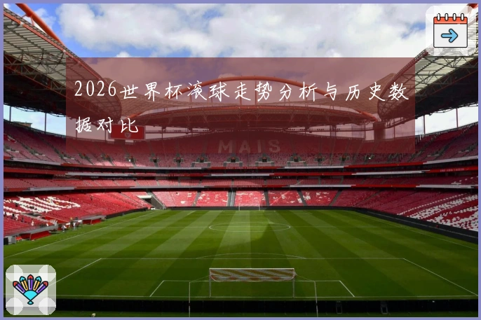 2026世界杯滚球走势分析与历史数据对比