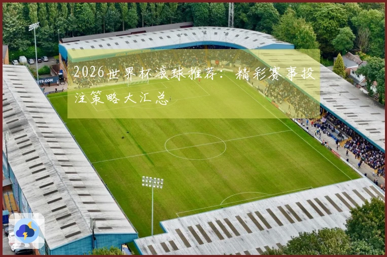 2026世界杯滚球推荐：精彩赛事投注策略大汇总