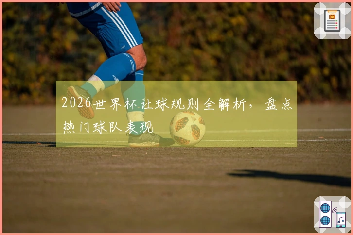2026世界杯让球规则全解析，盘点热门球队表现