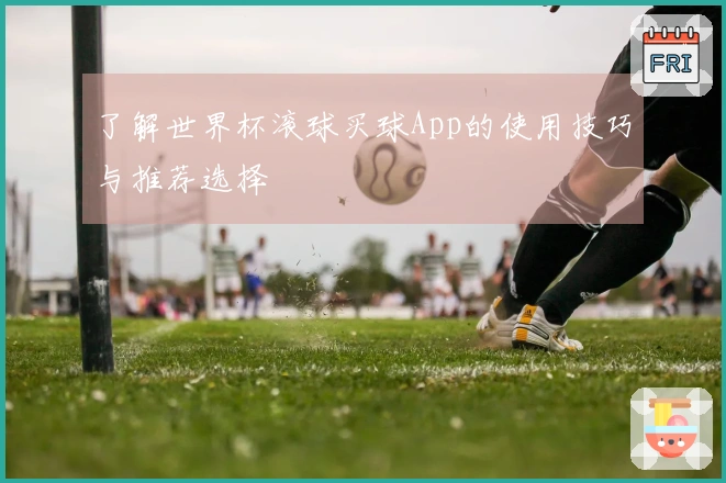 了解世界杯滚球买球App的使用技巧与推荐选择