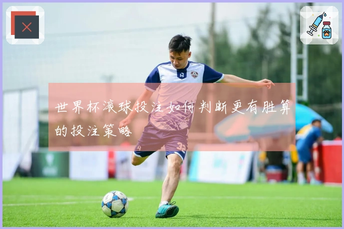 世界杯滚球投注如何判断更有胜算的投注策略
