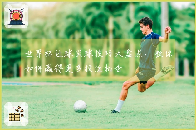世界杯让球买球技巧大盘点，教你如何赢得更多投注机会